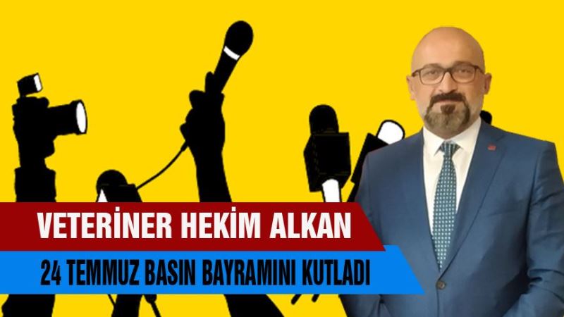 Veteriner Hekim Ahmet Metin Alkan’dan 24 TEMMUZ Gazeteciler ve Basın Bayramı Kutlama Mesajı;